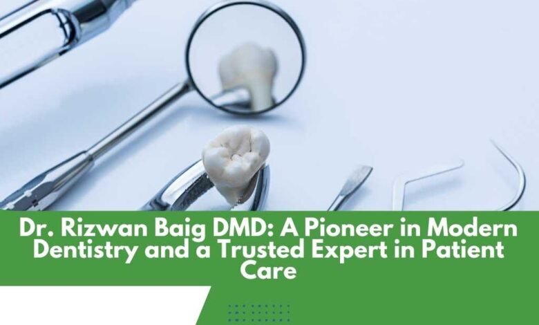 Dr. Rizwan Baig DMD: A Pioneer in Modern Dentistry and a Trusted Expert in Patient Care